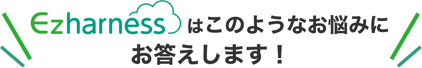 Ezharnessはこのようなお悩みにお答えします！