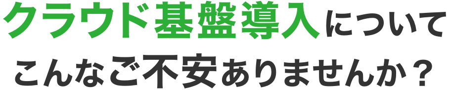 クラウド導入についてこんなご不安ありませんか？